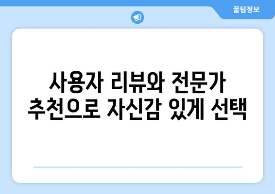 사용자 리뷰와 전문가 추천으로 자신감 있게 선택