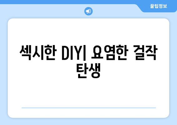 섹시한 DIY| 요염한 걸작 탄생