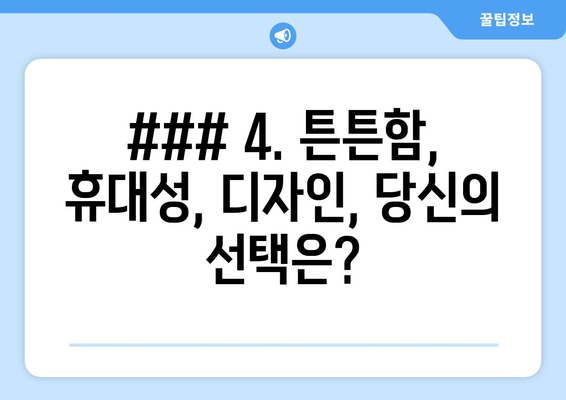 ### 4. 튼튼함, 휴대성, 디자인, 당신의 선택은?