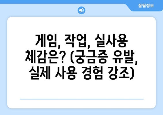 게임, 작업, 실사용 체감은? (궁금증 유발, 실제 사용 경험 강조)