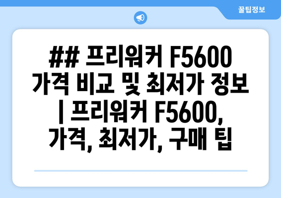 ## 프리워커 F5600 가격 비교 및 최저가 정보 | 프리워커 F5600, 가격, 최저가, 구매 팁