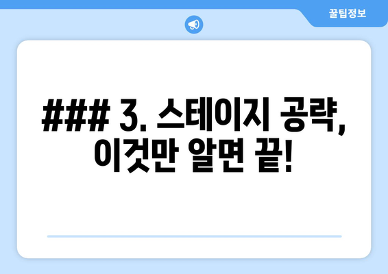 ### 3. 스테이지 공략, 이것만 알면 끝!