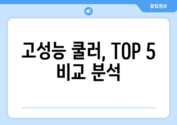 고성능 쿨러, TOP 5 비교 분석