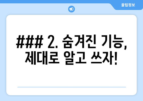 ### 2. 숨겨진 기능, 제대로 알고 쓰자!