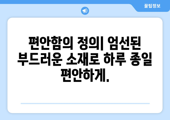 편안함의 정의| 엄선된 부드러운 소재로 하루 종일 편안하게.