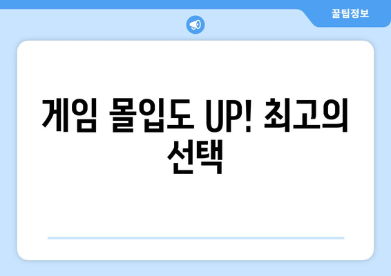 게임 몰입도 UP! 최고의 선택