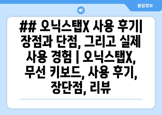 ## 오닉스탭X 사용 후기| 장점과 단점, 그리고 실제 사용 경험 | 오닉스탭X, 무선 키보드, 사용 후기, 장단점, 리뷰