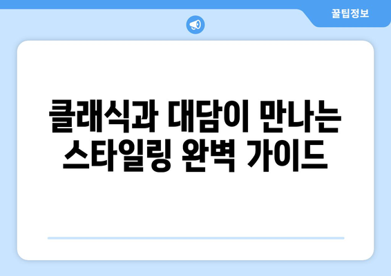 클래식과 대담이 만나는 스타일링 완벽 가이드