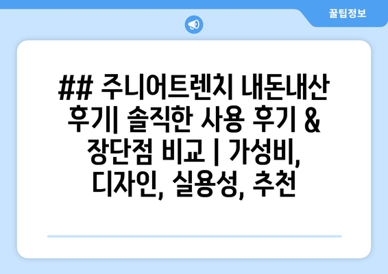 ## 주니어트렌치 내돈내산 후기| 솔직한 사용 후기 & 장단점 비교 | 가성비, 디자인, 실용성, 추천