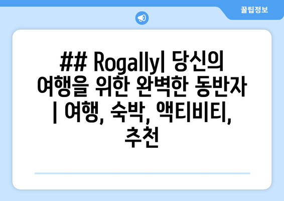 ## Rogally| 당신의 여행을 위한 완벽한 동반자 | 여행, 숙박, 액티비티, 추천