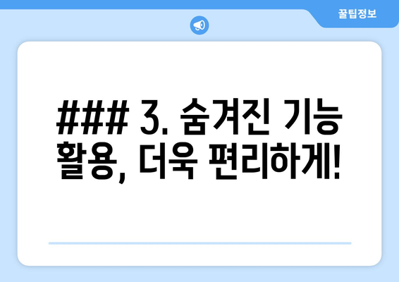 ### 3. 숨겨진 기능 활용, 더욱 편리하게!