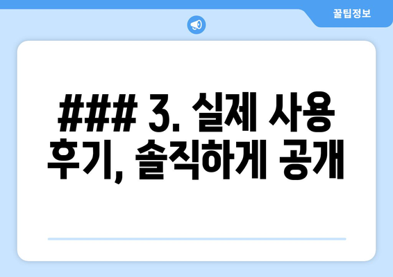 ### 3. 실제 사용 후기, 솔직하게 공개