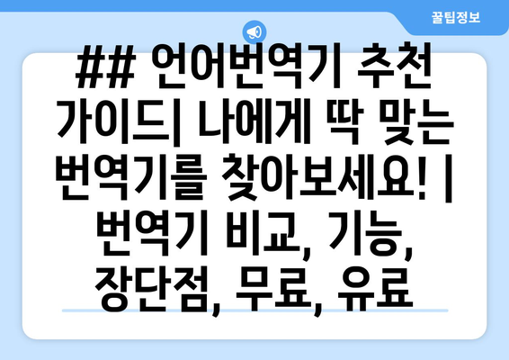 ## 언어번역기 추천 가이드| 나에게 딱 맞는 번역기를 찾아보세요! | 번역기 비교, 기능, 장단점, 무료, 유료