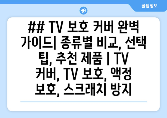 ## TV 보호 커버 완벽 가이드| 종류별 비교, 선택 팁, 추천 제품 | TV 커버, TV 보호, 액정 보호, 스크래치 방지