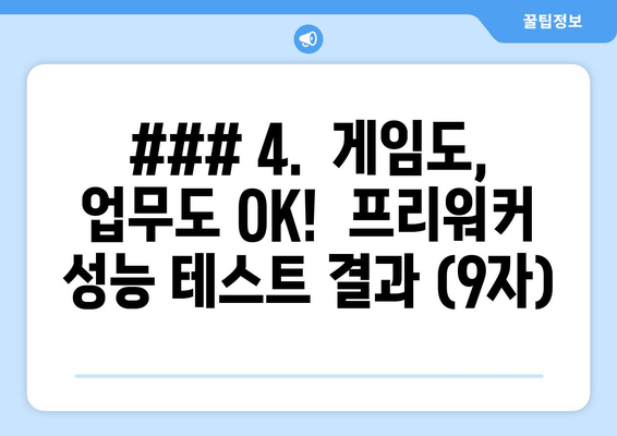 ### 4.  게임도, 업무도 OK!  프리워커 성능 테스트 결과 (9자)