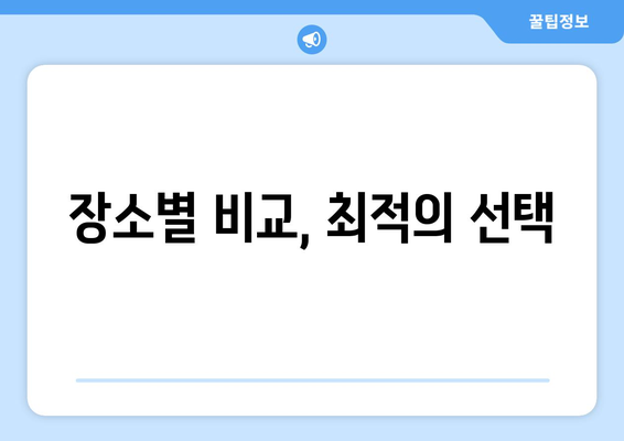 장소별 비교, 최적의 선택