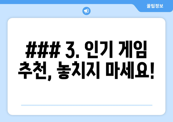 ### 3. 인기 게임 추천, 놓치지 마세요!