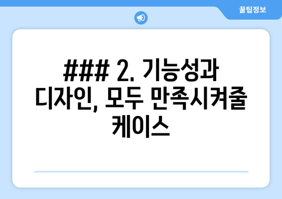 ### 2. 기능성과 디자인, 모두 만족시켜줄 케이스