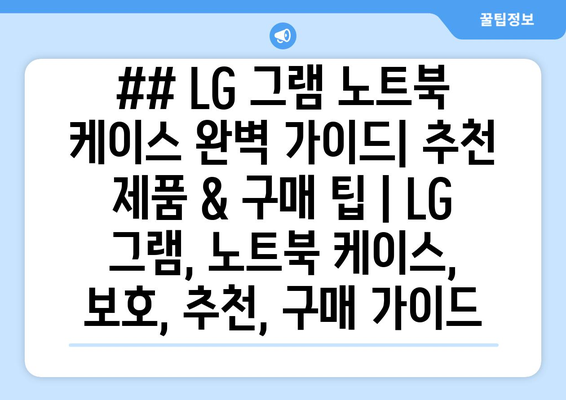 ## LG 그램 노트북 케이스 완벽 가이드| 추천 제품 & 구매 팁 | LG 그램, 노트북 케이스, 보호, 추천, 구매 가이드