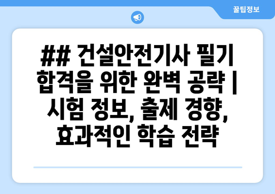 ## 건설안전기사 필기 합격을 위한 완벽 공략 | 시험 정보, 출제 경향, 효과적인 학습 전략