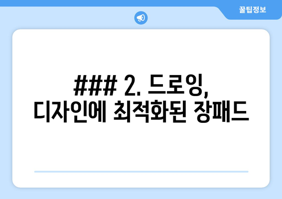 ### 2. 드로잉, 디자인에 최적화된 장패드