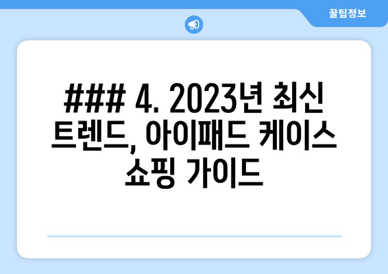 ### 4. 2023년 최신 트렌드, 아이패드 케이스 쇼핑 가이드