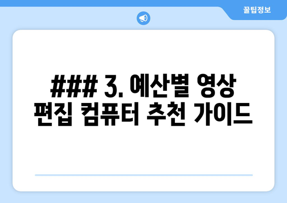 ### 3. 예산별 영상 편집 컴퓨터 추천 가이드