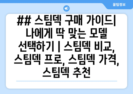 ## 스팀덱 구매 가이드| 나에게 딱 맞는 모델 선택하기 | 스팀덱 비교, 스팀덱 프로, 스팀덱 가격, 스팀덱 추천