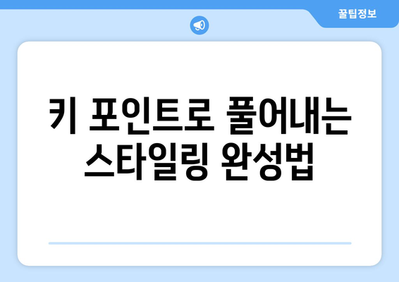 키 포인트로 풀어내는 스타일링 완성법