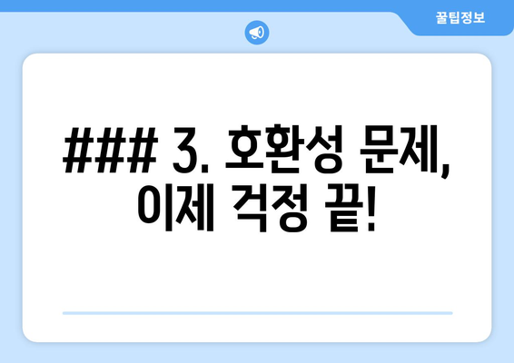 ### 3. 호환성 문제, 이제 걱정 끝!