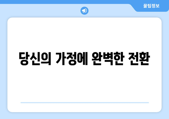 당신의 가정에 완벽한 전환