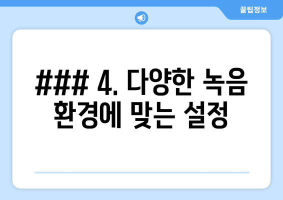 ### 4. 다양한 녹음 환경에 맞는 설정