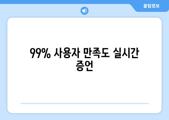 99% 사용자 만족도 실시간 증언