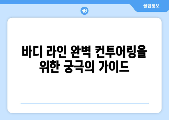 바디 라인 완벽 컨투어링을 위한 궁극의 가이드