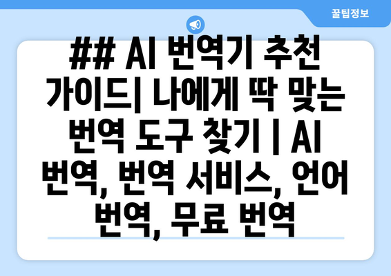 ## AI 번역기 추천 가이드| 나에게 딱 맞는 번역 도구 찾기 | AI 번역, 번역 서비스, 언어 번역, 무료 번역