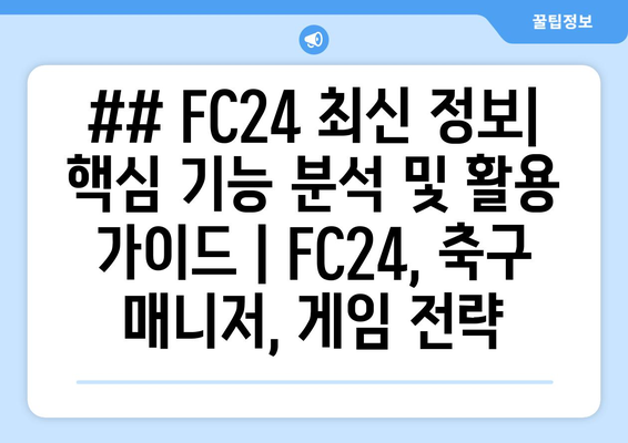 ## FC24 최신 정보| 핵심 기능 분석 및 활용 가이드 | FC24, 축구 매니저, 게임 전략