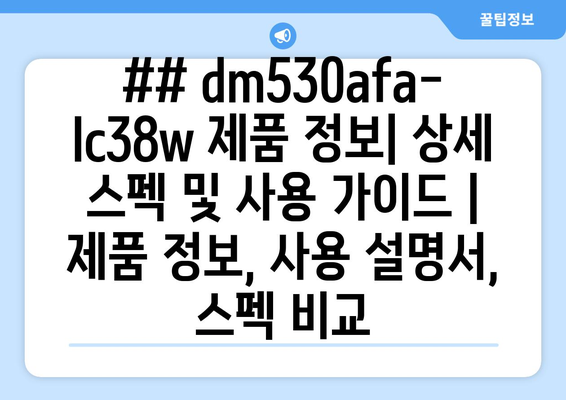 ## dm530afa-lc38w 제품 정보| 상세 스펙 및 사용 가이드 | 제품 정보, 사용 설명서, 스펙 비교