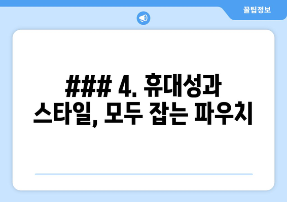 ### 4. 휴대성과 스타일, 모두 잡는 파우치