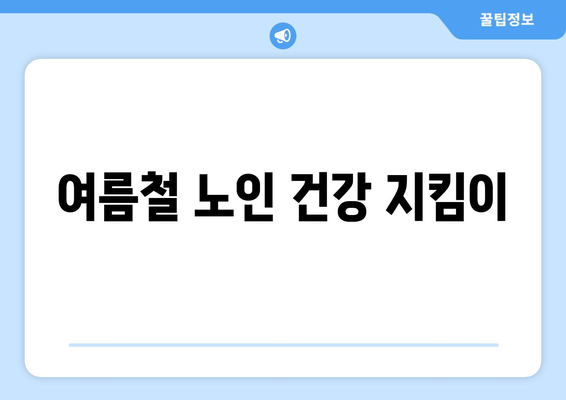 여름철 노인 건강 지킴이