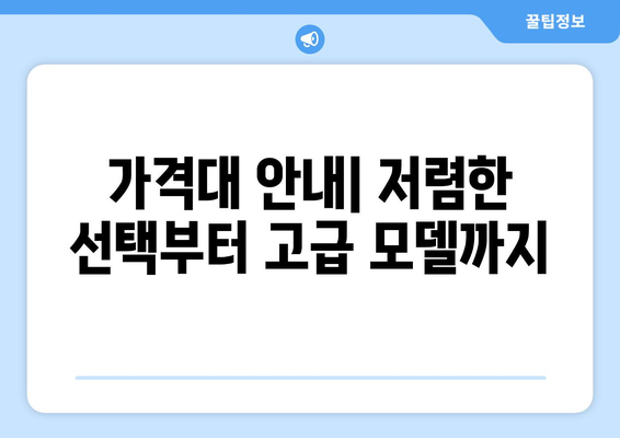 가격대 안내| 저렴한 선택부터 고급 모델까지