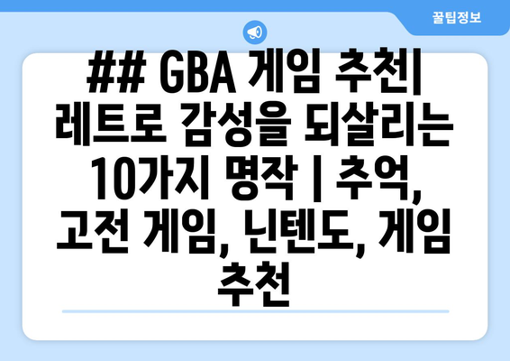 ## GBA 게임 추천| 레트로 감성을 되살리는 10가지 명작 | 추억, 고전 게임, 닌텐도, 게임 추천