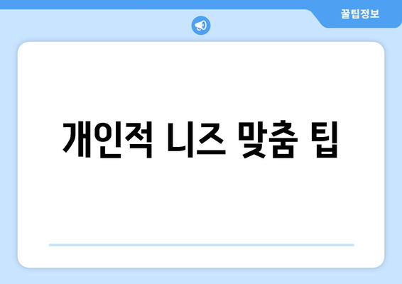 개인적 니즈 맞춤 팁