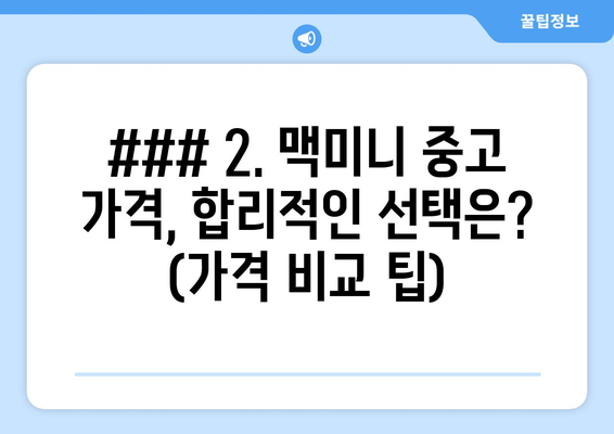 ### 2. 맥미니 중고 가격, 합리적인 선택은? (가격 비교 팁)