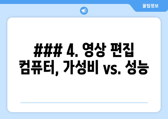 ### 4. 영상 편집 컴퓨터, 가성비 vs. 성능