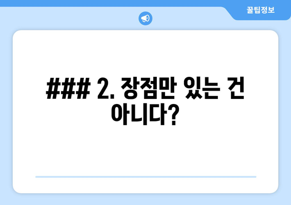 ### 2. 장점만 있는 건 아니다?