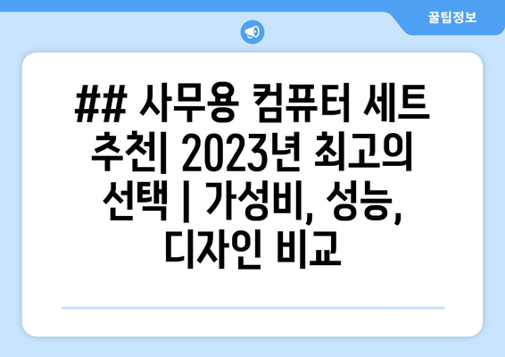 ## 사무용 컴퓨터 세트 추천| 2023년 최고의 선택 | 가성비, 성능, 디자인 비교