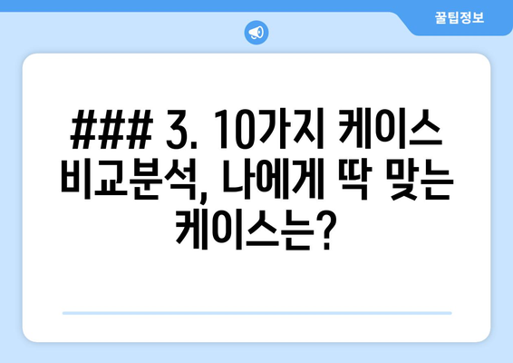 ### 3. 10가지 케이스 비교분석, 나에게 딱 맞는 케이스는?