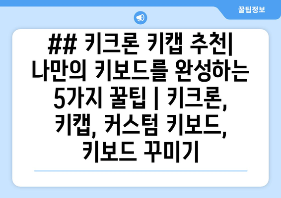 ## 키크론 키캡 추천| 나만의 키보드를 완성하는 5가지 꿀팁 | 키크론, 키캡, 커스텀 키보드, 키보드 꾸미기