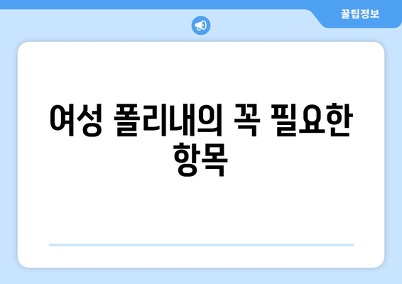 여성 폴리내의 꼭 필요한 항목