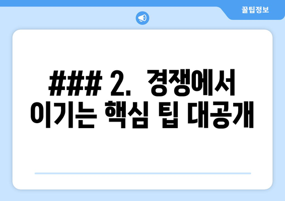 ### 2.  경쟁에서 이기는 핵심 팁 대공개